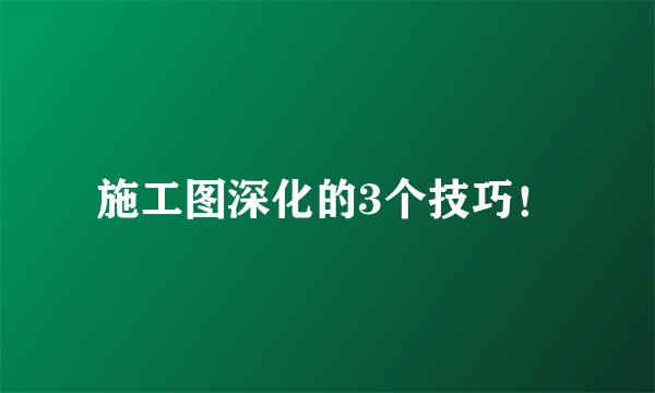施工图深化的3个技巧！