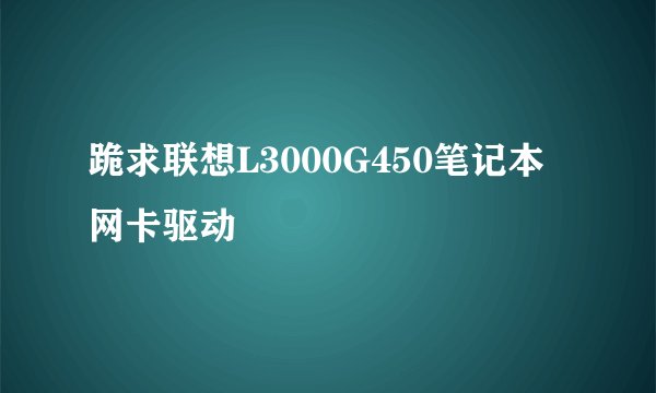 跪求联想L3000G450笔记本网卡驱动