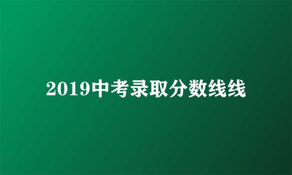 2019中考录取分数线线