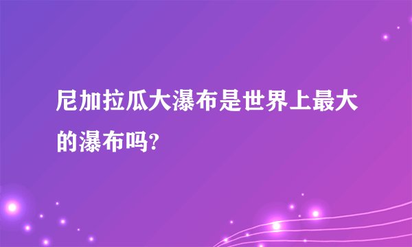 尼加拉瓜大瀑布是世界上最大的瀑布吗?