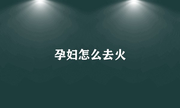 孕妇怎么去火