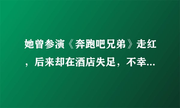 她曾参演《奔跑吧兄弟》走红，后来却在酒店失足，不幸意外身亡