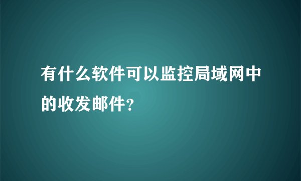 有什么软件可以监控局域网中的收发邮件？