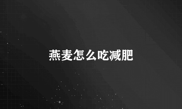 燕麦怎么吃减肥