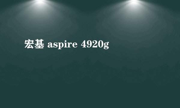 宏基 aspire 4920g
