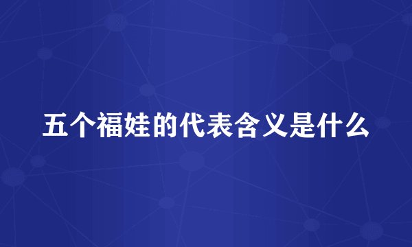 五个福娃的代表含义是什么