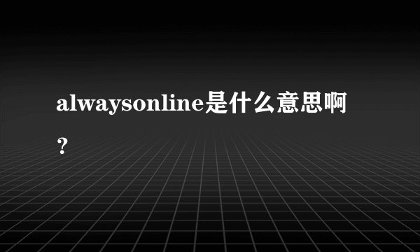 alwaysonline是什么意思啊？