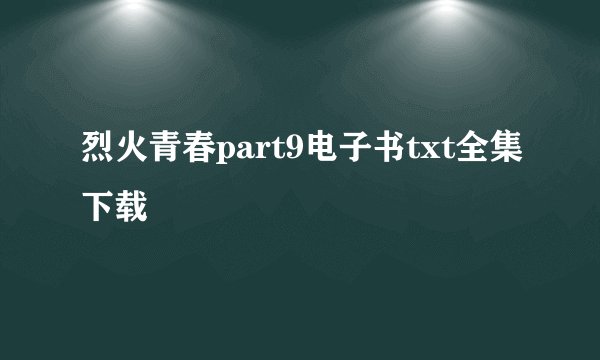 烈火青春part9电子书txt全集下载