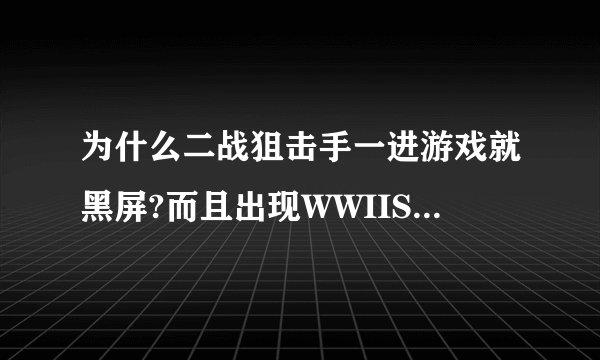 为什么二战狙击手一进游戏就黑屏?而且出现WWIISniper