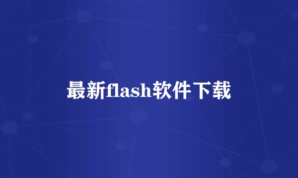 最新flash软件下载