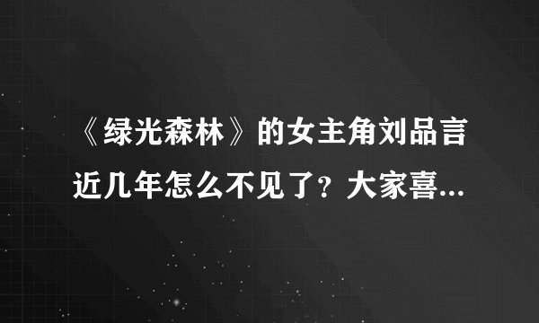 《绿光森林》的女主角刘品言近几年怎么不见了？大家喜欢她吗？