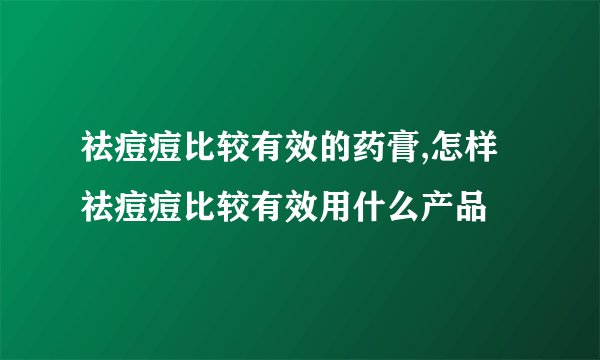 祛痘痘比较有效的药膏,怎样祛痘痘比较有效用什么产品