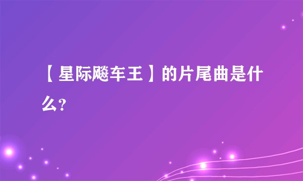 【星际飚车王】的片尾曲是什么？
