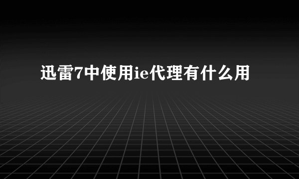 迅雷7中使用ie代理有什么用