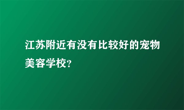 江苏附近有没有比较好的宠物美容学校？