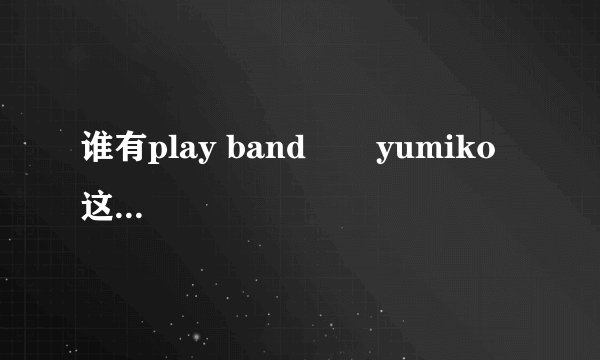 谁有play band       yumiko这首歌的歌词？