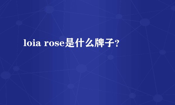 loia rose是什么牌子？