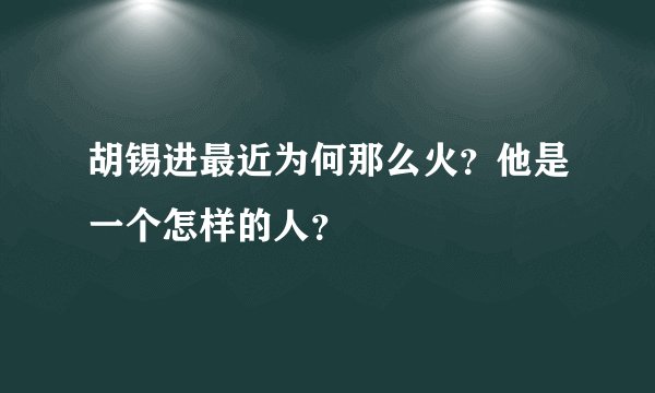 胡锡进最近为何那么火？他是一个怎样的人？