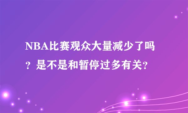 NBA比赛观众大量减少了吗？是不是和暂停过多有关？