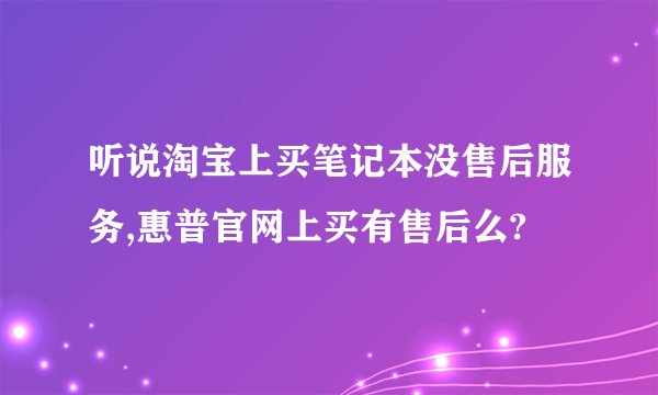 听说淘宝上买笔记本没售后服务,惠普官网上买有售后么?