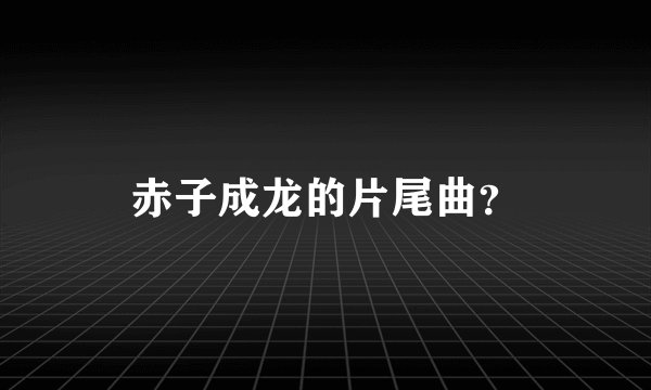 赤子成龙的片尾曲？