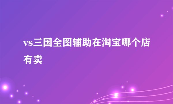 vs三国全图辅助在淘宝哪个店有卖