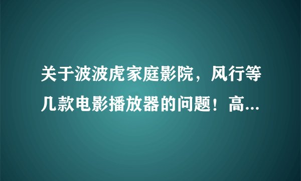 关于波波虎家庭影院，风行等几款电影播放器的问题！高手进来解决，追加88分！