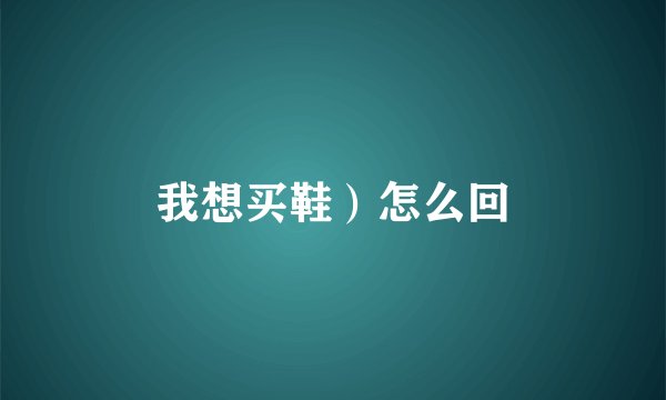 我想买鞋）怎么回