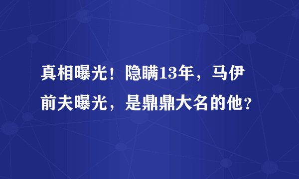 真相曝光！隐瞒13年，马伊琍前夫曝光，是鼎鼎大名的他？