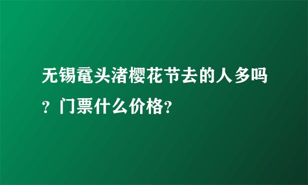 无锡鼋头渚樱花节去的人多吗？门票什么价格？