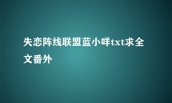 失恋阵线联盟蓝小咩txt求全文番外