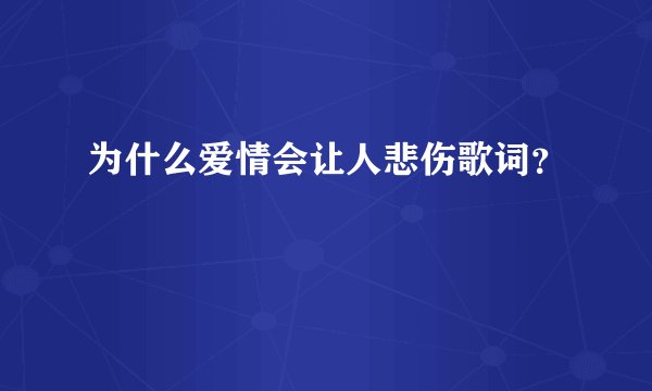 为什么爱情会让人悲伤歌词？