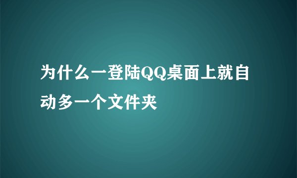 为什么一登陆QQ桌面上就自动多一个文件夹