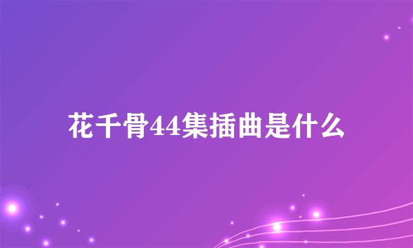 花千骨44集插曲是什么