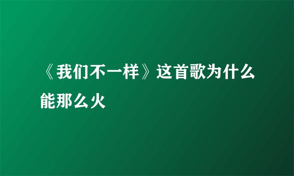 《我们不一样》这首歌为什么能那么火