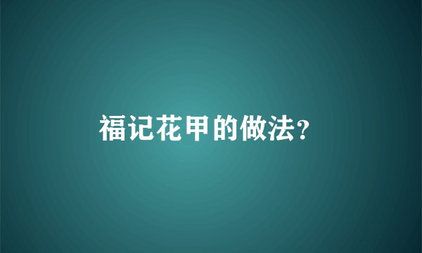 福记花甲的做法？