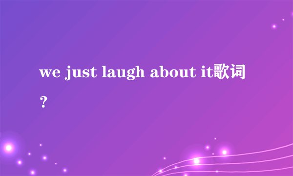 we just laugh about it歌词？