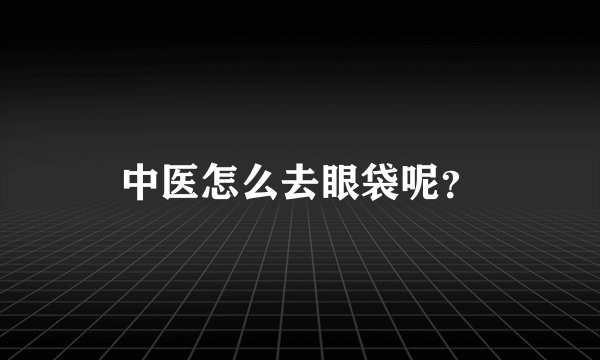 中医怎么去眼袋呢？
