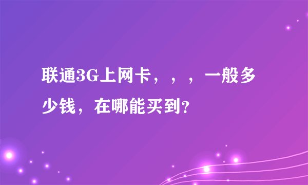 联通3G上网卡，，，一般多少钱，在哪能买到？