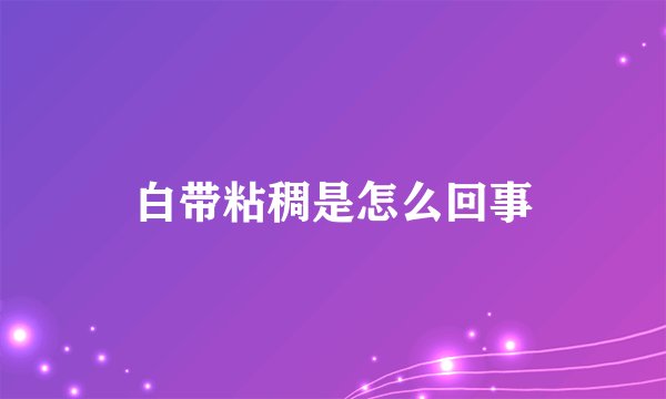 白带粘稠是怎么回事