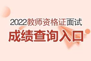 教资面试成绩什么时候出2022上半年