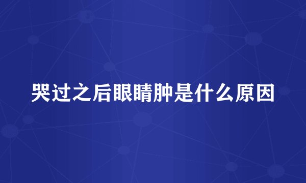 哭过之后眼睛肿是什么原因