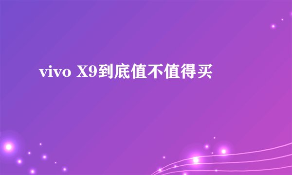 vivo X9到底值不值得买
