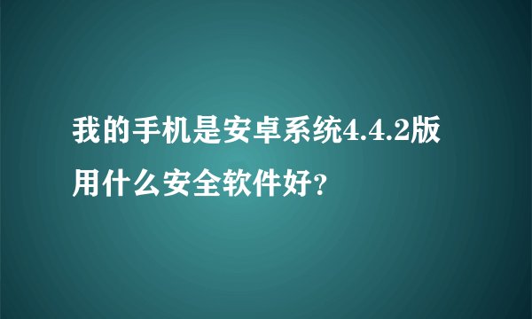 我的手机是安卓系统4.4.2版用什么安全软件好？