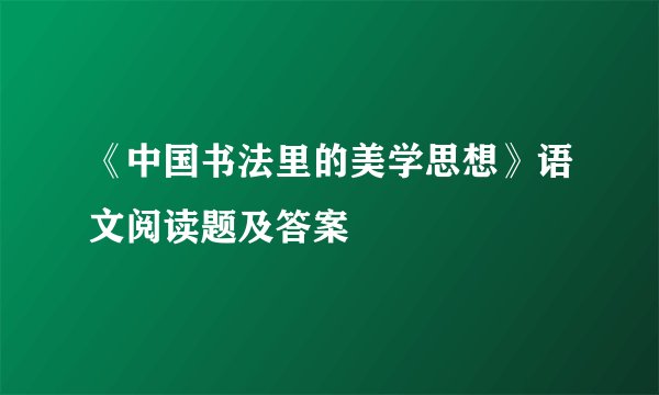 《中国书法里的美学思想》语文阅读题及答案