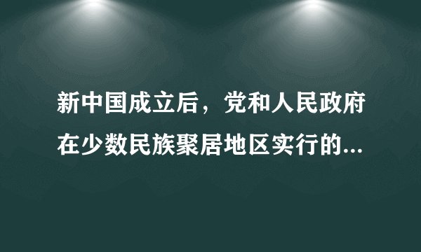新中国成立后，党和人民政府在少数民族聚居地区实行的基本政策和制度是A. 民族区域自治B. 民族平等C. 民族团结D. 民族互助