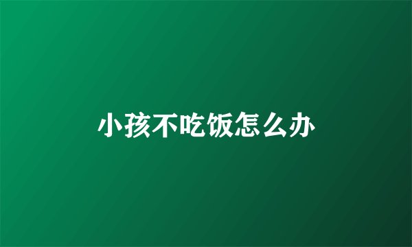 小孩不吃饭怎么办