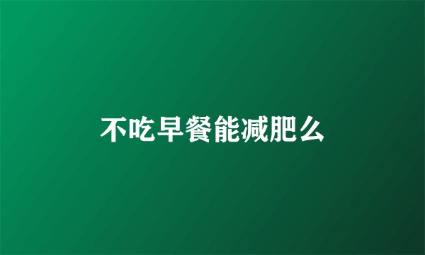 不吃早餐能减肥么
