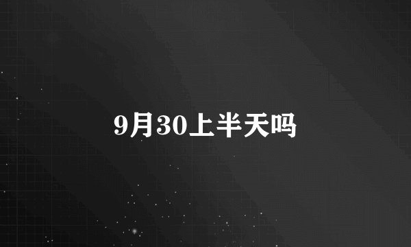 9月30上半天吗