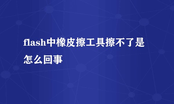 flash中橡皮擦工具擦不了是怎么回事